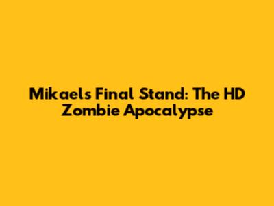 Mikael's Final Stand: The HD Zombie Apocalypse