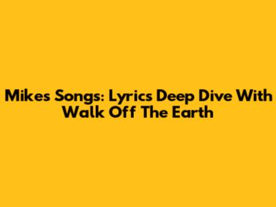 Mike's Songs: Lyrics Deep Dive With Walk Off The Earth
