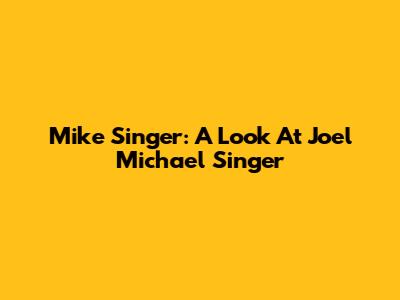 Mike Singer: A Look At Joel Michael Singer