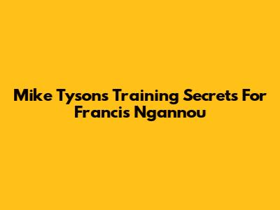 Mike Tyson's Training Secrets For Francis Ngannou