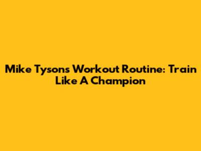 Mike Tyson's Workout Routine: Train Like A Champion