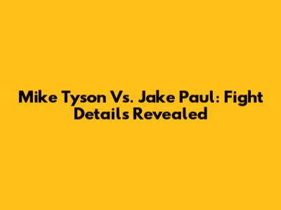 Mike Tyson Vs. Jake Paul: Fight Details Revealed