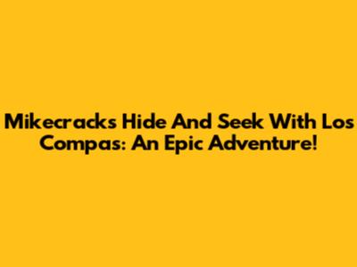 Mikecrack's Hide And Seek With Los Compas: An Epic Adventure!