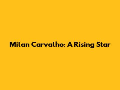 Milan Carvalho: A Rising Star