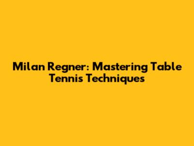 Milan Regner: Mastering Table Tennis Techniques