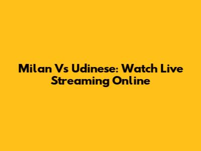 Milan Vs Udinese: Watch Live Streaming Online