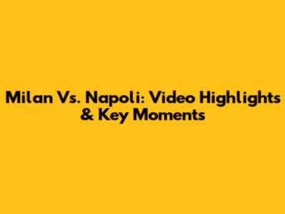 Milan Vs. Napoli: Video Highlights & Key Moments