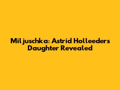 Miljuschka: Astrid Holleeder's Daughter Revealed