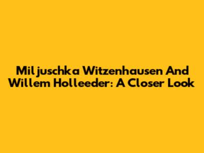Miljuschka Witzenhausen And Willem Holleeder: A Closer Look
