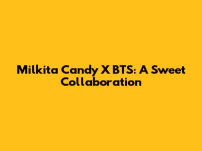 Milkita Candy X BTS: A Sweet Collaboration