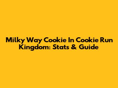 Milky Way Cookie In Cookie Run Kingdom: Stats & Guide