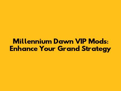 Millennium Dawn VIP Mods: Enhance Your Grand Strategy