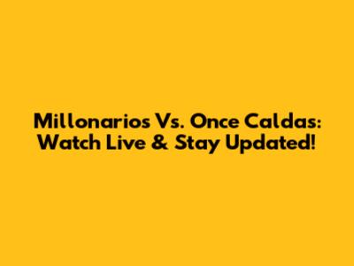 Millonarios Vs. Once Caldas: Watch Live & Stay Updated!