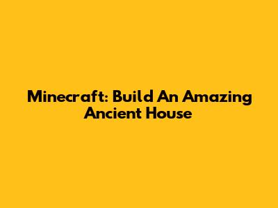 Minecraft: Build An Amazing Ancient House