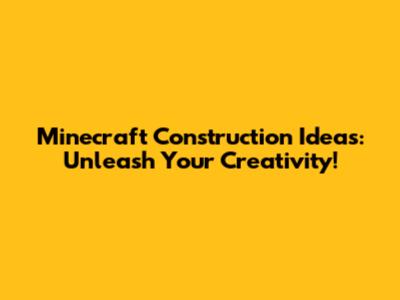 Minecraft Construction Ideas: Unleash Your Creativity!