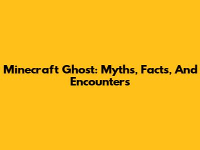 Minecraft Ghost: Myths, Facts, And Encounters