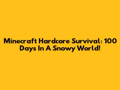 Minecraft Hardcore Survival: 100 Days In A Snowy World!