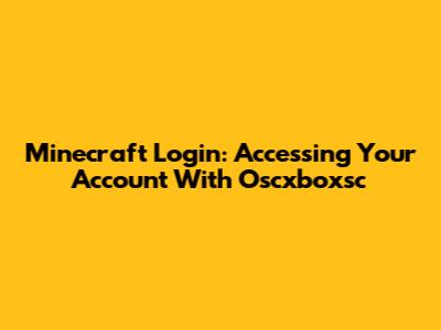 Minecraft Login: Accessing Your Account With Oscxboxsc