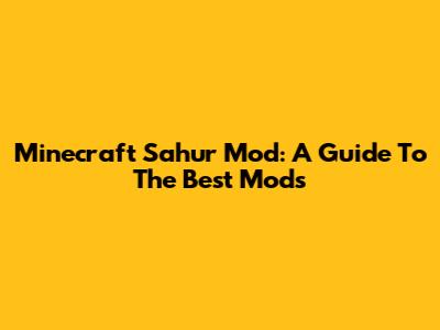 Minecraft Sahur Mod: A Guide To The Best Mods