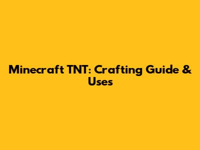 Minecraft TNT: Crafting Guide & Uses
