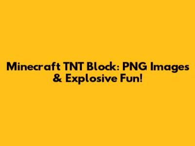Minecraft TNT Block: PNG Images & Explosive Fun!