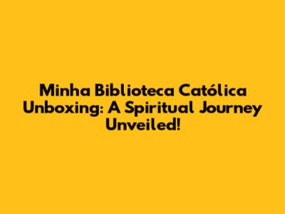 Minha Biblioteca Católica Unboxing: A Spiritual Journey Unveiled!