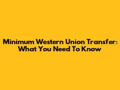 Minimum Western Union Transfer: What You Need To Know