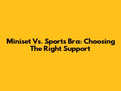 Miniset Vs. Sports Bra: Choosing The Right Support
