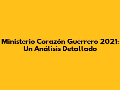 Ministerio Corazón Guerrero 2021: Un Análisis Detallado