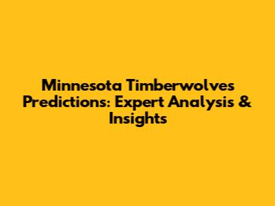 Minnesota Timberwolves Predictions: Expert Analysis & Insights