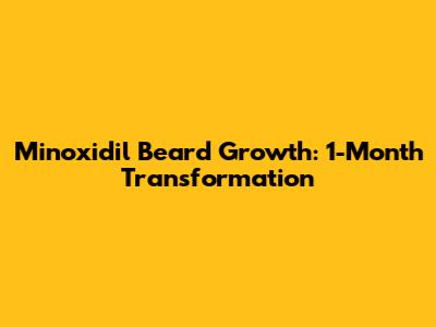 Minoxidil Beard Growth: 1-Month Transformation