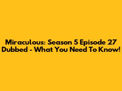 Miraculous: Season 5 Episode 27 Dubbed - What You Need To Know!