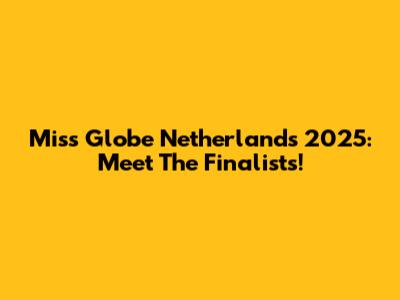 Miss Globe Netherlands 2025: Meet The Finalists!