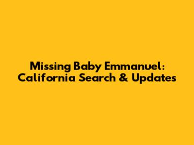 Missing Baby Emmanuel: California Search & Updates