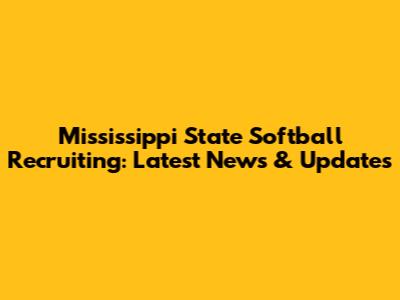 Mississippi State Softball Recruiting: Latest News & Updates