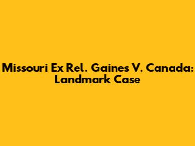 Missouri Ex Rel. Gaines V. Canada: Landmark Case