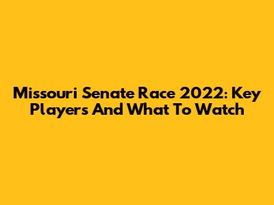 Missouri Senate Race 2022: Key Players And What To Watch
