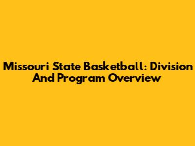 Missouri State Basketball: Division And Program Overview