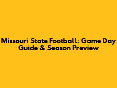 Missouri State Football: Game Day Guide & Season Preview