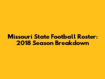 Missouri State Football Roster: 2018 Season Breakdown