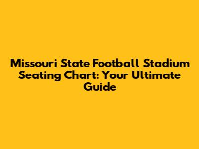 Missouri State Football Stadium Seating Chart: Your Ultimate Guide