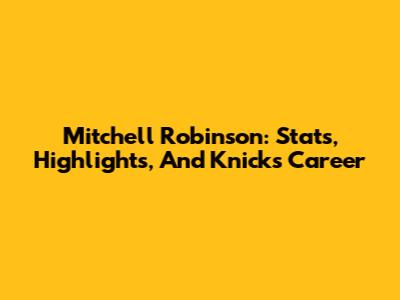Mitchell Robinson: Stats, Highlights, And Knicks Career