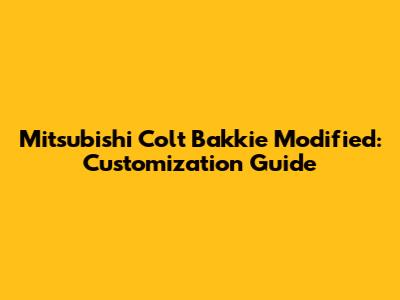 Mitsubishi Colt Bakkie Modified: Customization Guide