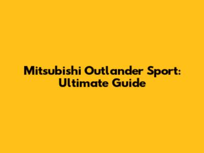 Mitsubishi Outlander Sport: Ultimate Guide