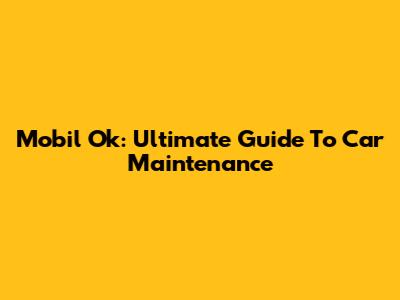Mobil Ok: Ultimate Guide To Car Maintenance