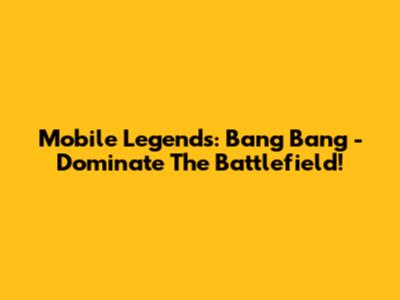 Mobile Legends: Bang Bang - Dominate The Battlefield!