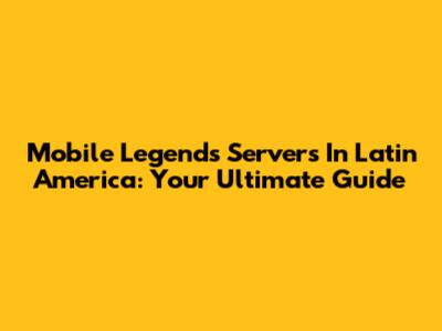 Mobile Legends Servers In Latin America: Your Ultimate Guide