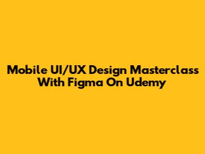 Mobile UI/UX Design Masterclass With Figma On Udemy