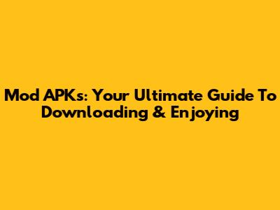 Mod APKs: Your Ultimate Guide To Downloading & Enjoying