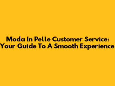 Moda In Pelle Customer Service: Your Guide To A Smooth Experience